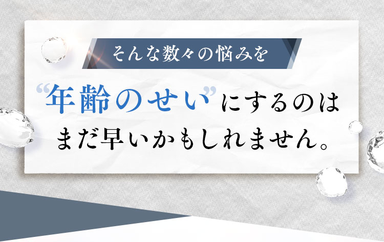 年齢のせい にするのはまだ早いかもしれません。